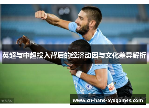 英超与中超投入背后的经济动因与文化差异解析 英超与中超投入背后的经济动因与文化差异解析