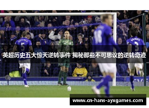 英超历史五大惊天逆转事件 揭秘那些不可思议的逆转奇迹 英超历史五大惊天逆转事件 揭秘那些不可思议的逆转奇迹