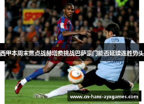 西甲本周末焦点战赫塔费挑战巴萨豪门能否延续连胜势头 西甲本周末焦点战赫塔费挑战巴萨豪门能否延续连胜势头