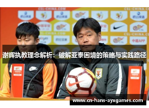 谢晖执教理念解析：破解亚泰困境的策略与实践路径