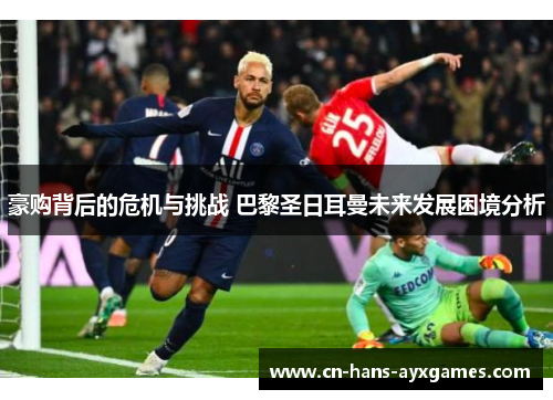 豪购背后的危机与挑战 巴黎圣日耳曼未来发展困境分析