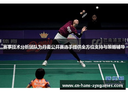 赛事技术分析团队为丹麦公开赛选手提供全方位支持与策略辅导 赛事技术分析团队为丹麦公开赛选手提供全方位支持与策略辅导