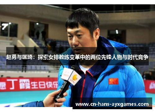 赵勇与匡琦：探索女排教练变革中的两位先锋人物与时代竞争