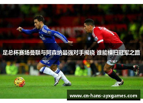 足总杯赛场曼联与阿森纳最强对手揭晓 谁能横扫冠军之路 足总杯赛场曼联与阿森纳最强对手揭晓 谁能横扫冠军之路
