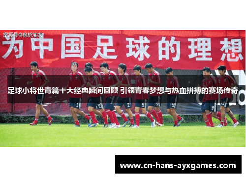 足球小将世青篇十大经典瞬间回顾 引领青春梦想与热血拼搏的赛场传奇