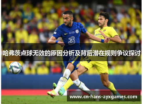 哈弗茨点球无效的原因分析及背后潜在规则争议探讨 哈弗茨点球无效的原因分析及背后潜在规则争议探讨