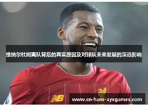 维纳尔杜姆离队背后的真实原因及对球队未来发展的深远影响 维纳尔杜姆离队背后的真实原因及对球队未来发展的深远影响