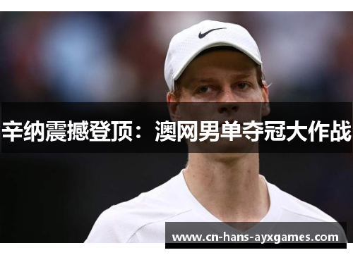 辛纳震撼登顶:澳网男单夺冠大作战 辛纳震撼登顶:澳网男单夺冠大作战