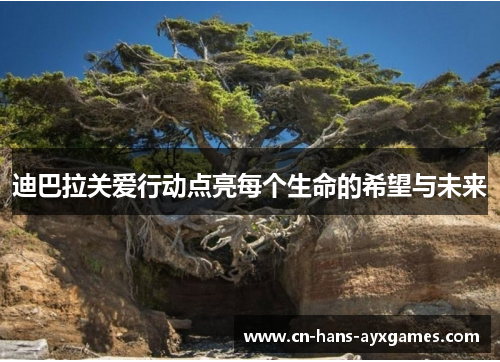 迪巴拉关爱行动点亮每个生命的希望与未来