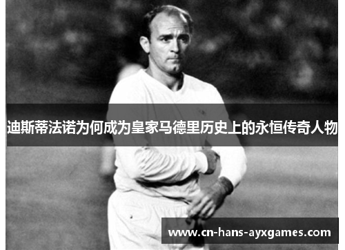 迪斯蒂法诺为何成为皇家马德里历史上的永恒传奇人物