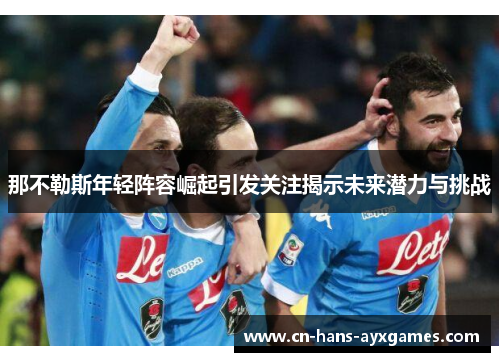 那不勒斯年轻阵容崛起引发关注揭示未来潜力与挑战