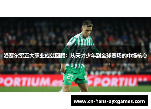 洛塞尔索五大职业成就回顾:从天才少年到全球赛场的中场核心 洛塞尔索五大职业成就回顾:从天才少年到全球赛场的中场核心