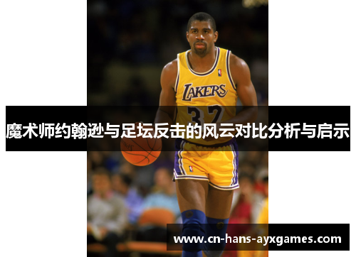 魔术师约翰逊与足坛反击的风云对比分析与启示