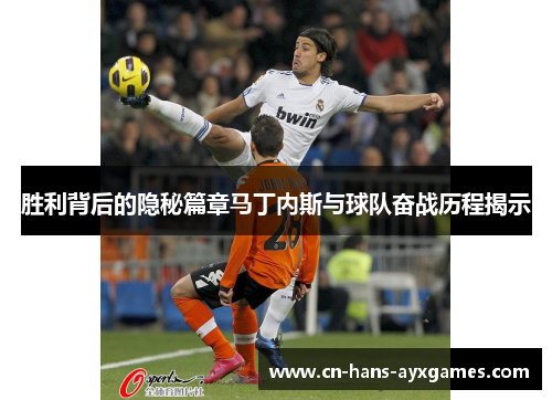 胜利背后的隐秘篇章马丁内斯与球队奋战历程揭示 胜利背后的隐秘篇章马丁内斯与球队奋战历程揭示