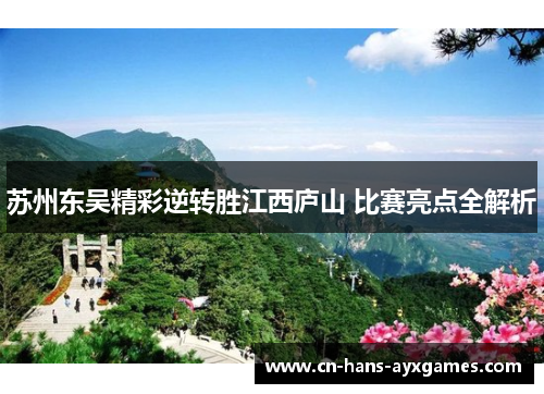 苏州东吴精彩逆转胜江西庐山 比赛亮点全解析 苏州东吴精彩逆转胜江西庐山 比赛亮点全解析