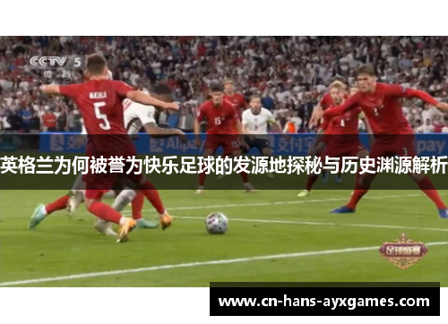 英格兰为何被誉为快乐足球的发源地探秘与历史渊源解析