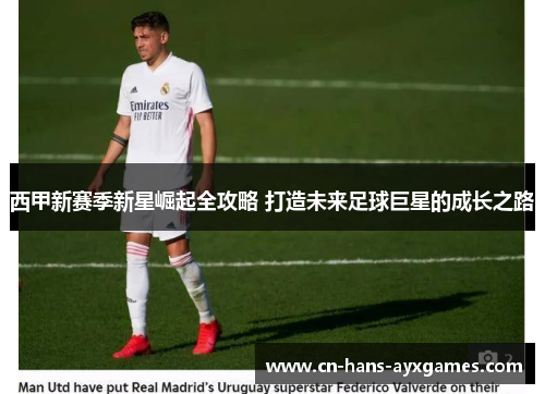 西甲新赛季新星崛起全攻略 打造未来足球巨星的成长之路