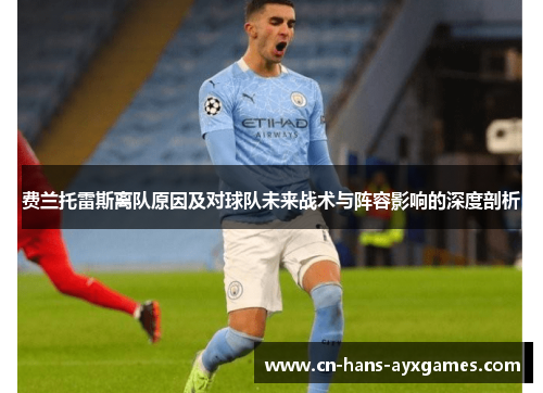费兰托雷斯离队原因及对球队未来战术与阵容影响的深度剖析 费兰托雷斯离队原因及对球队未来战术与阵容影响的深度剖析