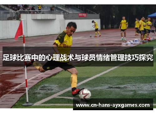 足球比赛中的心理战术与球员情绪管理技巧探究 足球比赛中的心理战术与球员情绪管理技巧探究