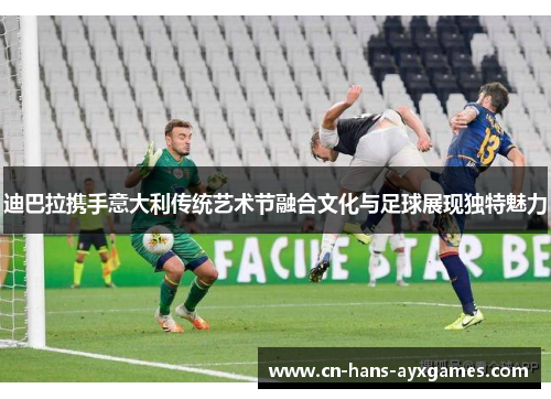迪巴拉携手意大利传统艺术节融合文化与足球展现独特魅力