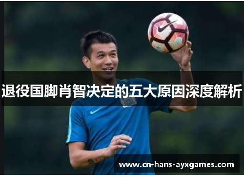 退役国脚肖智决定的五大原因深度解析 退役国脚肖智决定的五大原因深度解析