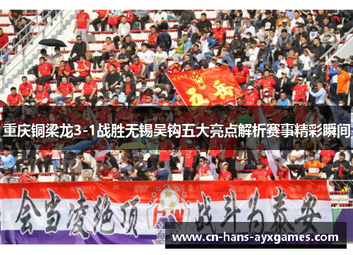 重庆铜梁龙3-1战胜无锡吴钩五大亮点解析赛事精彩瞬间