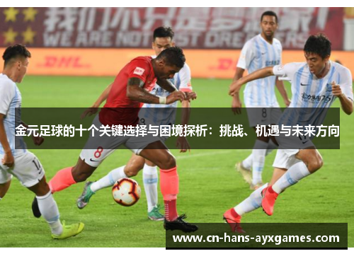 金元足球的十个关键选择与困境探析:挑战、机遇与未来方向 金元足球的十个关键选择与困境探析:挑战、机遇与未来方向