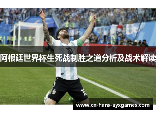 阿根廷世界杯生死战制胜之道分析及战术解读 阿根廷世界杯生死战制胜之道分析及战术解读