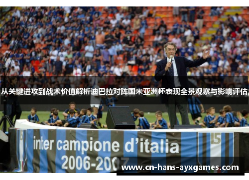 从关键进攻到战术价值解析迪巴拉对阵国米亚洲杯表现全景观察与影响评估 从关键进攻到战术价值解析迪巴拉对阵国米亚洲杯表现全景观察与影响评估