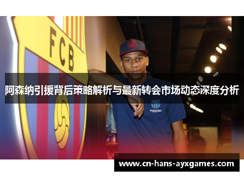 阿森纳引援背后策略解析与最新转会市场动态深度分析 阿森纳引援背后策略解析与最新转会市场动态深度分析