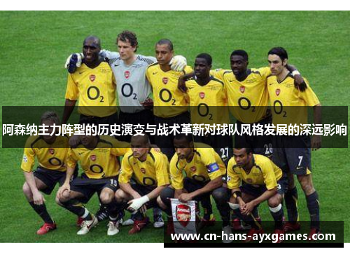 阿森纳主力阵型的历史演变与战术革新对球队风格发展的深远影响 阿森纳主力阵型的历史演变与战术革新对球队风格发展的深远影响