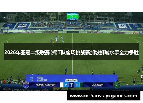 2026年亚冠二级联赛 浙江队客场挑战新加坡狮城水手全力争胜