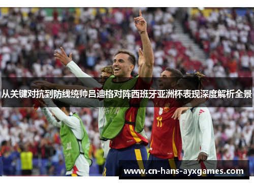 从关键对抗到防线统帅吕迪格对阵西班牙亚洲杯表现深度解析全景