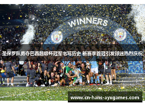 圣保罗队勇夺巴西超级杯冠军书写历史 新赛季首冠引发球迷热烈庆祝