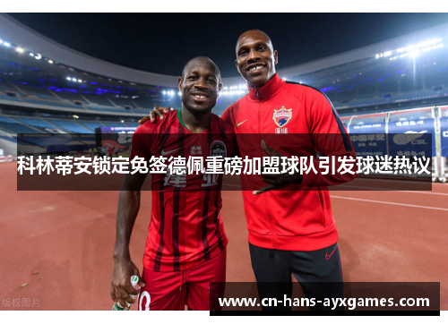 科林蒂安锁定免签德佩重磅加盟球队引发球迷热议 科林蒂安锁定免签德佩重磅加盟球队引发球迷热议