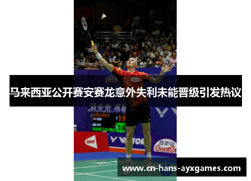 马来西亚公开赛安赛龙意外失利未能晋级引发热议