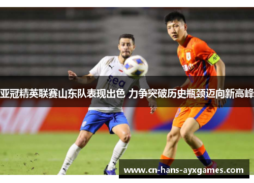 亚冠精英联赛山东队表现出色 力争突破历史瓶颈迈向新高峰