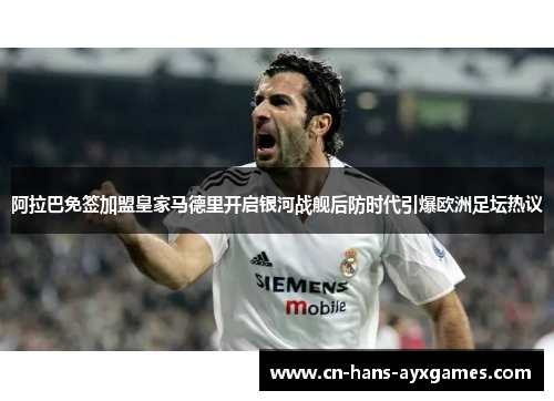 阿拉巴免签加盟皇家马德里开启银河战舰后防时代引爆欧洲足坛热议 阿拉巴免签加盟皇家马德里开启银河战舰后防时代引爆欧洲足坛热议